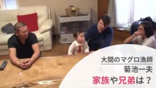 菊池一夫(大間マグロ漁師)の家族構成は?娘2人や孫がかわいい!兄弟も