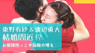 東野有紗と渡辺勇大は結婚間近!?付き合ってると噂される７つの理由