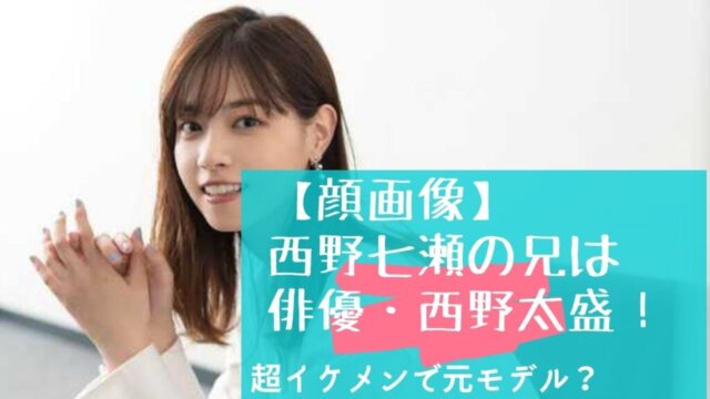 顔画像 西野七瀬の兄は俳優の西野太盛 超イケメンで元モデル 徹底調査 Festival