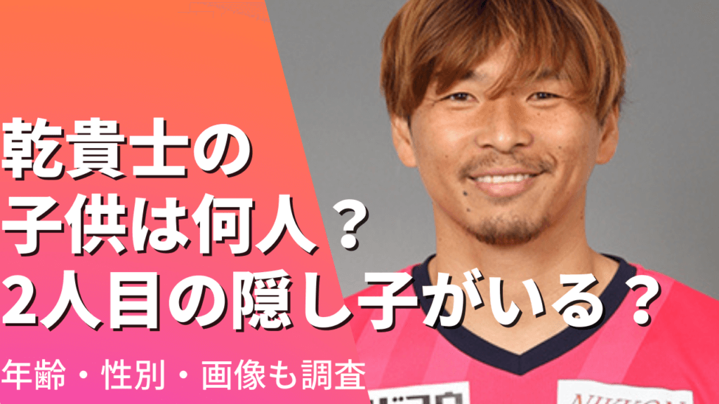 乾貴士の子供は何人？2人目の隠し子がいる？年齢＆性別や画像も調査