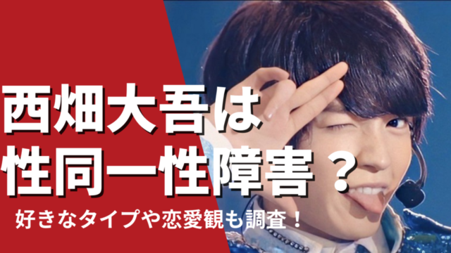 西畑大吾は性同一性障害？おねえっぽいと話題！好きなタイプや恋愛観は？