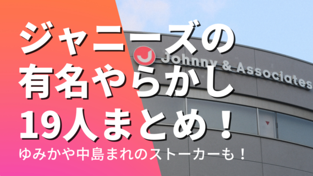 ジャニーズの有名やらかし19人まとめ！ゆみかや中島まれのストーカー行為が怖い