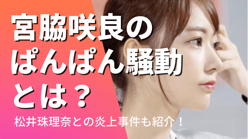 宮脇咲良のぱんぱん騒動とは？松井珠理奈との炎上事件が性格悪いと話題