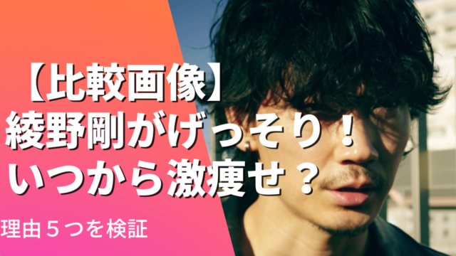 【比較画像】綾野剛がげっそり！いつから激痩せ？理由5つを検証