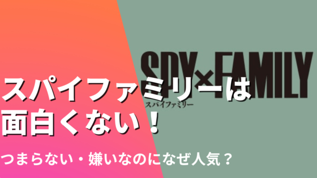 スパイファミリーは面白くない！つまらない・嫌いなのになぜ人気？