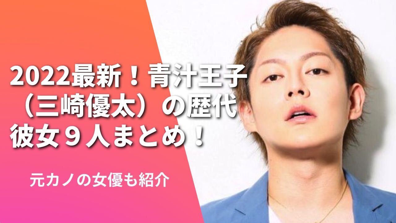 2022最新！青汁王子（三崎優太）の歴代彼女９人まとめ！元カノの女優も紹介