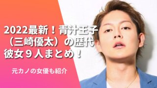 2022最新！青汁王子（三崎優太）の歴代彼女９人まとめ！元カノの女優も紹介
