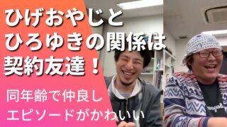 ひげおやじとひろゆきの関係は契約友達！同年齢で仲良しエピがかわいい