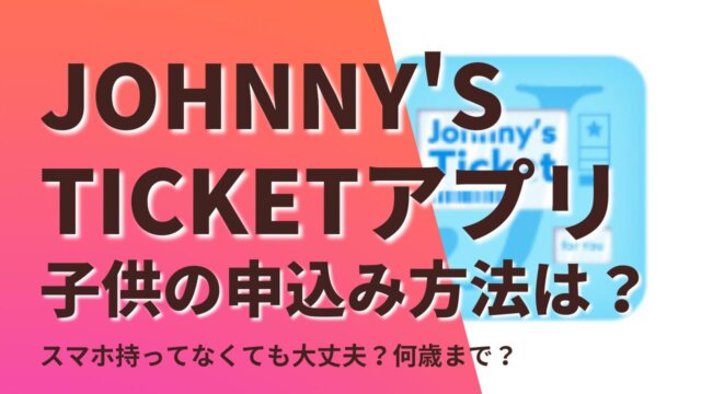 【ジャニーズチケットアプリ】子供の申込み方法！スマホ無いとダメ？年齢は？