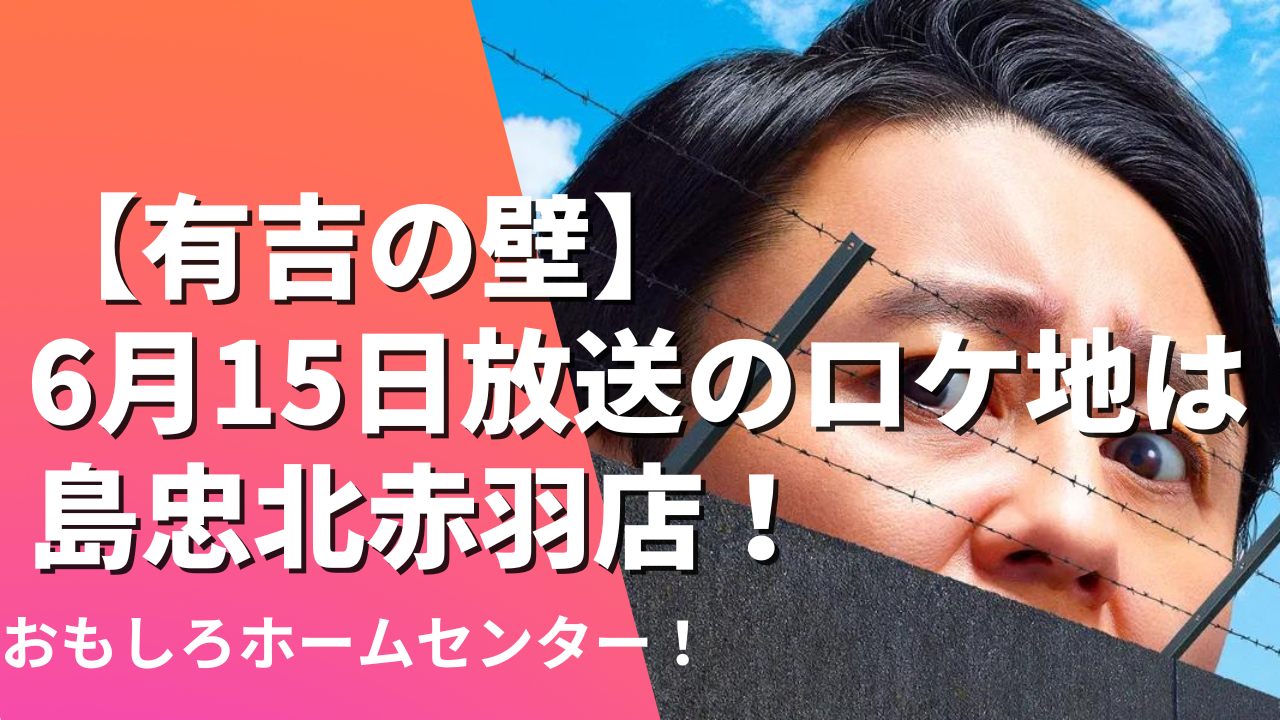 【有吉の壁】6月15日放送のロケ地は島忠北赤羽店！おもしろホームセンター