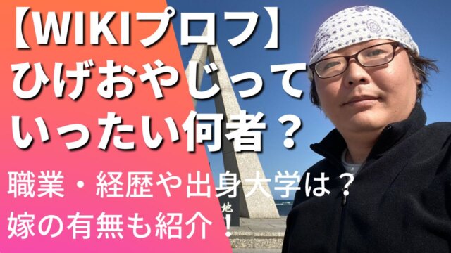 【Wikiプロフ】ひげおやじは何者？職業・経歴や大学は？嫁の有無も紹介