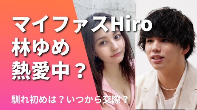 マイファスHiroと林ゆめは熱愛中？馴れ初めは飲み会！いつから交際？