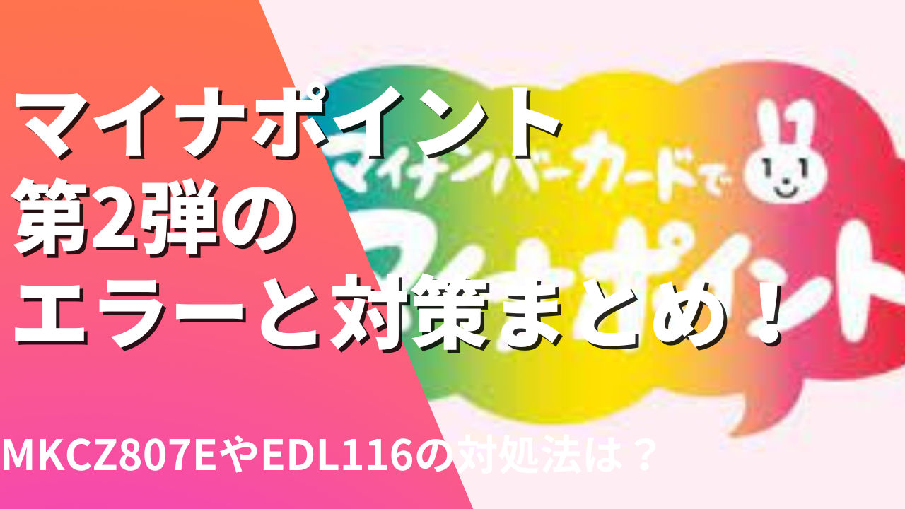 マイナポイント第2弾のエラーと対策まとめ！MKCZ807EやEDL116の対処法