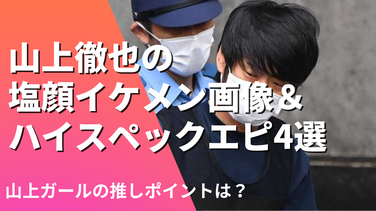 山上徹也の塩顔イケメン画像＆ハイスペックエピ4選！山上ガールの推しは？