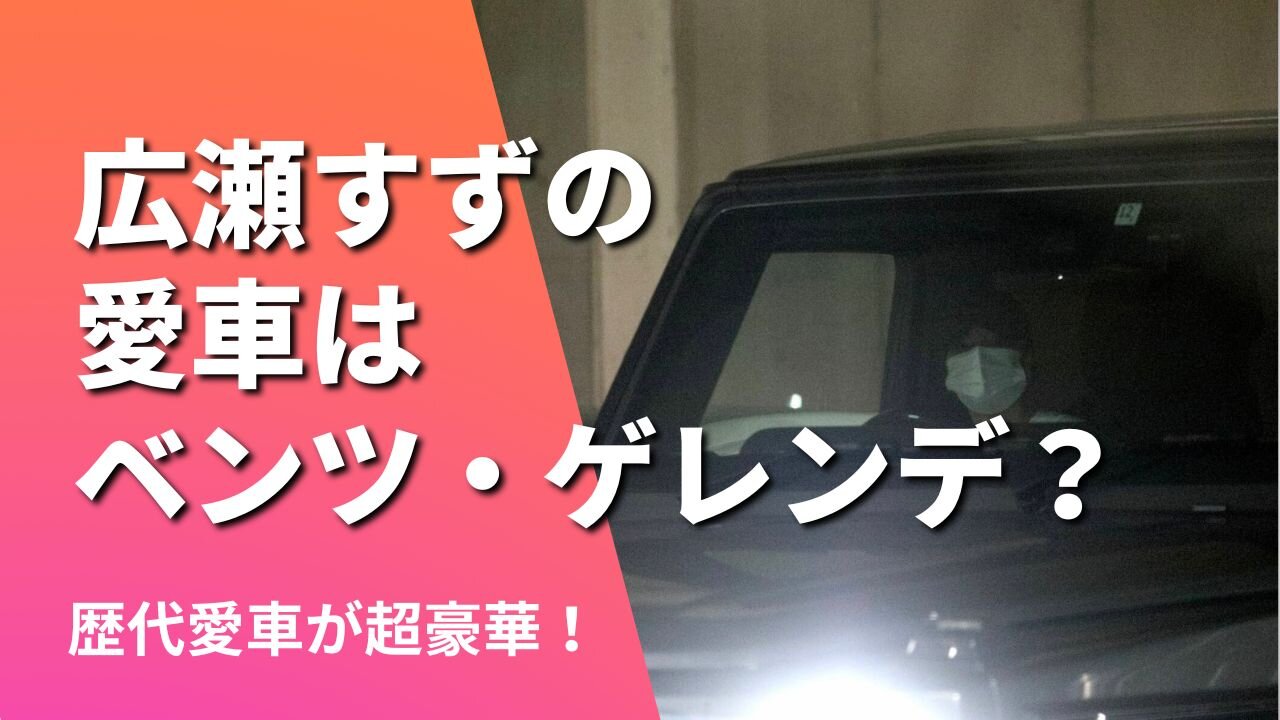 2022最新！広瀬すずの愛車はベンツのゲレンデ？歴代愛車が豪華すぎ