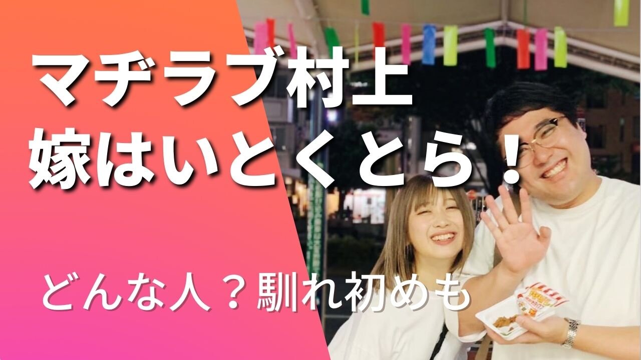 【顔画像】マヂラブ村上の結婚相手の嫁はいとくとら！馴れ初めは？