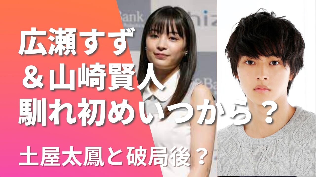 広瀬すずと山崎賢人の馴れ初めいつから？土屋太鳳との破局後2018年から？